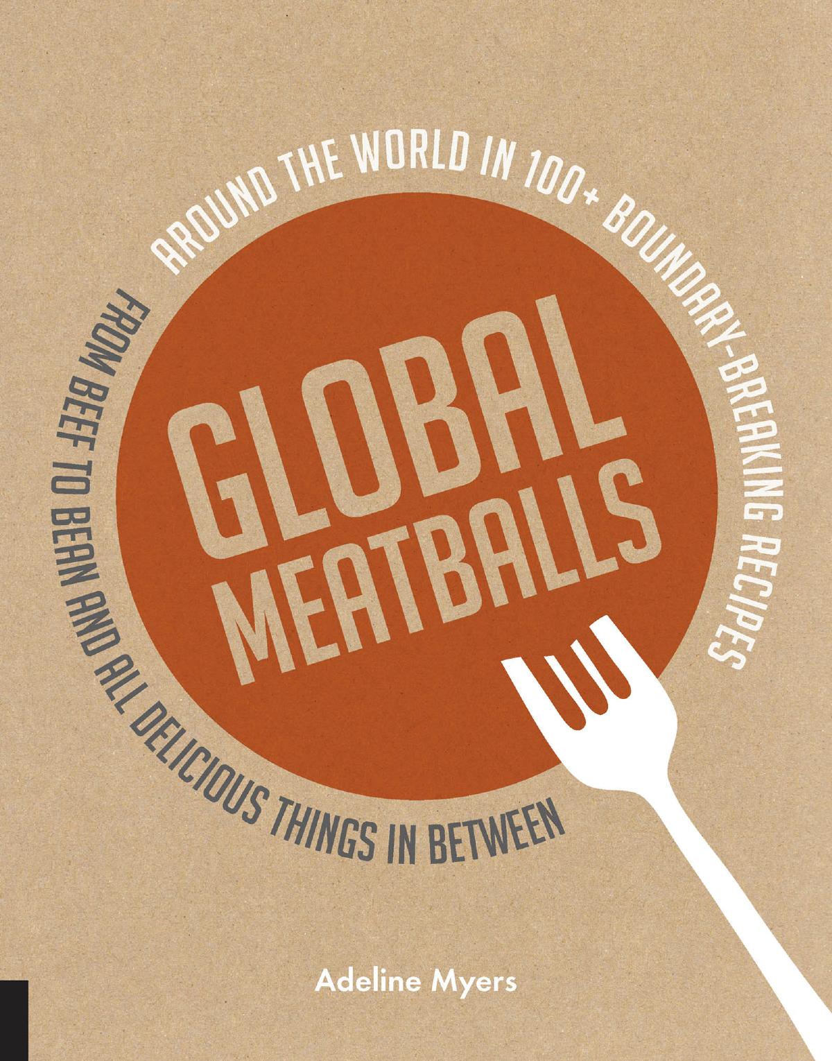 Global Meatballs Around The World In 100 Boundary Breaking Recipes From Beef To Bean And All Delicious Things In Between Adeline Myers