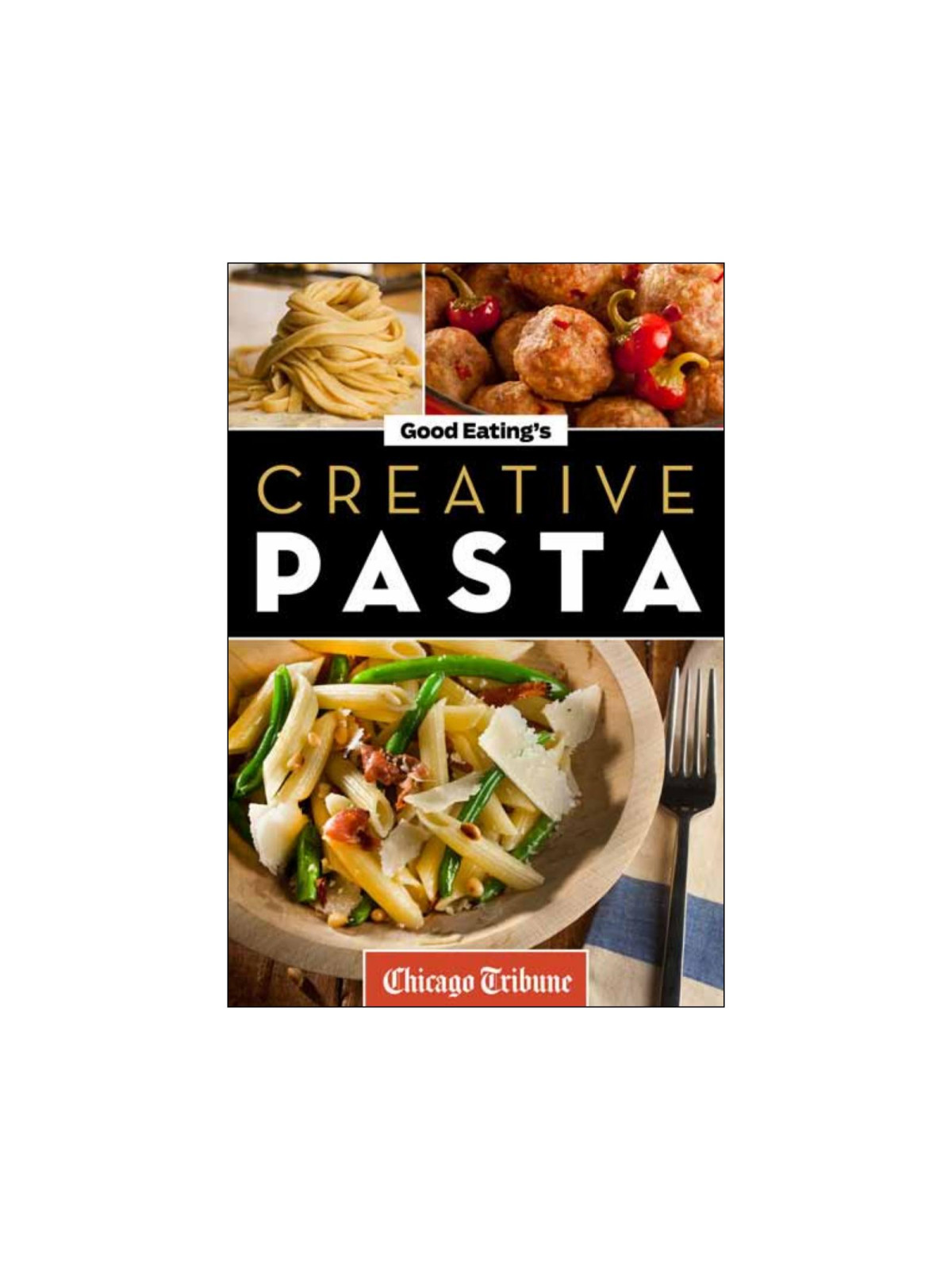 Good Eatings Creative Pasta Healthy And Unique Recipes For Meals Sides And Sauces Chicago Tribune Staff