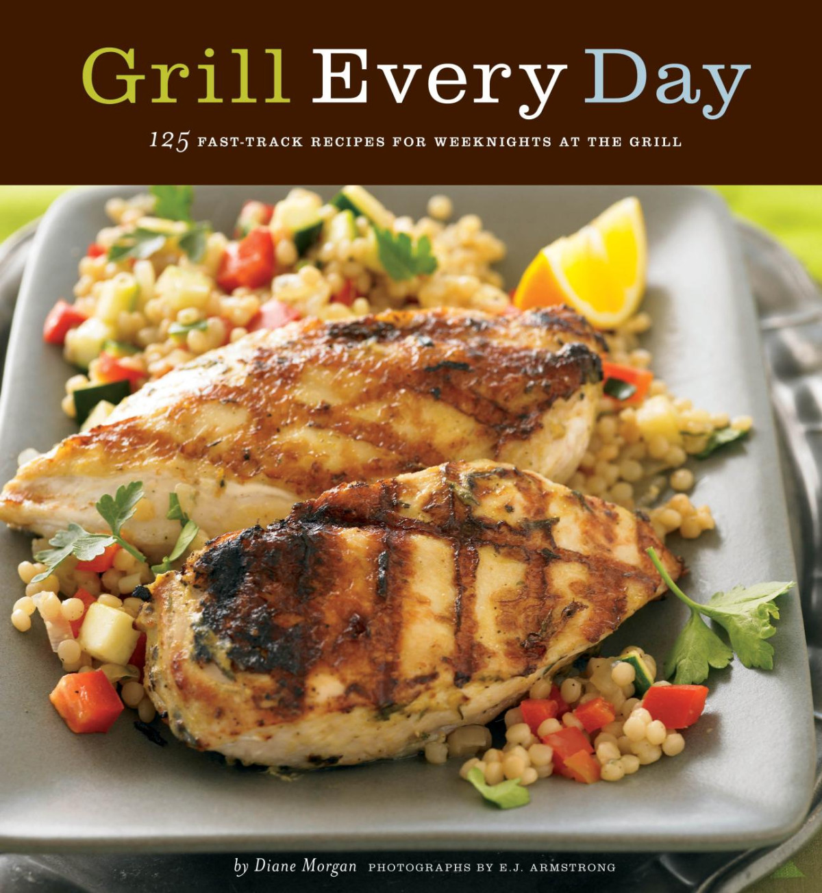 Grill Every Day 125 Fasttrack Recipes For Weeknights At The Grill Diane Morgan