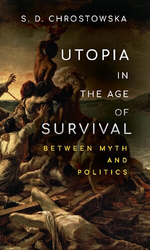 Utopia In The Age Of Survival Between Myth And Politics 1st Edition S D Chrostowska