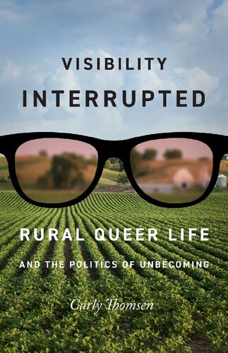 Visibility Interrupted Rural Queer Life And The Politics Of Unbecoming Carly Thomsen