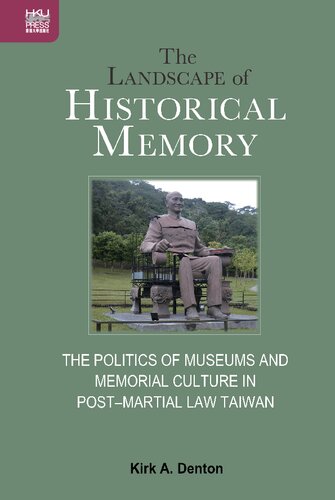 The Landscape Of Historical Memory The Politics Of Museums And Memorial Culture In Postmartial Law Taiwan Kirk A Denton