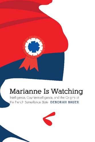 Marianne Is Watching Intelligence Counterintelligence And The Origins Of The French Surveillance State Deborah Bauer
