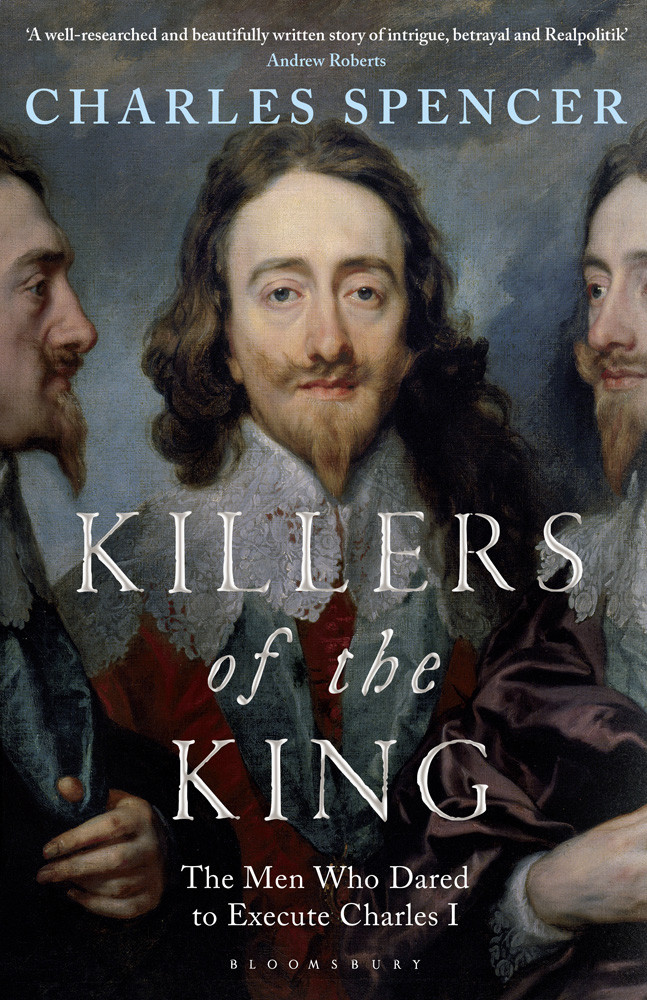 Killers Of The King The Men Who Dared To Execute Charles I Charles Spencer