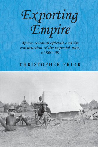 Exporting Empire Africa Colonial Officials And The Construction Of The British Imperial State C190039 Christopher Prior