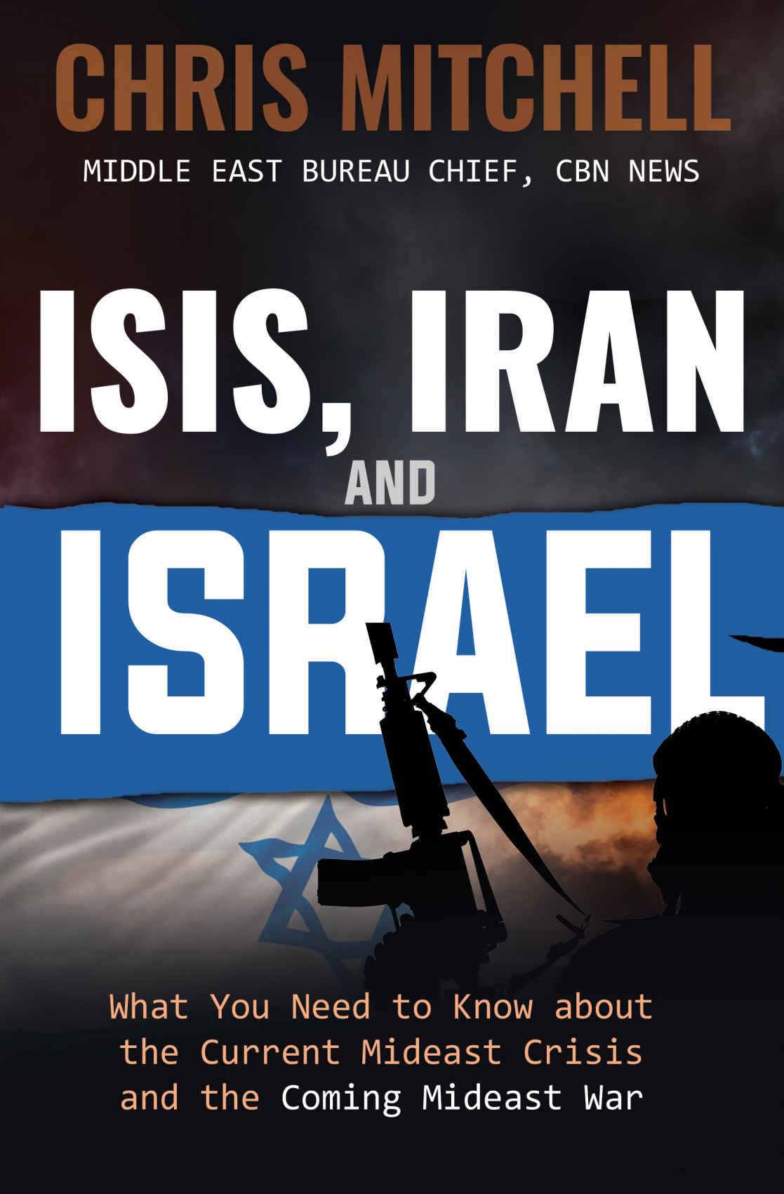 Isis Iran And Israel What You Need To Know About The Current Mideast Crisis And The Coming War Chris Mitchell