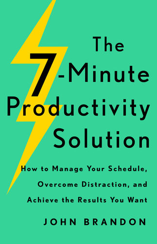 The 7minute Productivity Solution How To Manage Your Schedule Overcome Distraction And Achieve The Results You Want John Brandon