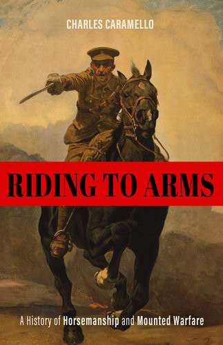 Riding To Arms A History Of Horsemanship And Mounted Warfare Horses In History Charles Caramello