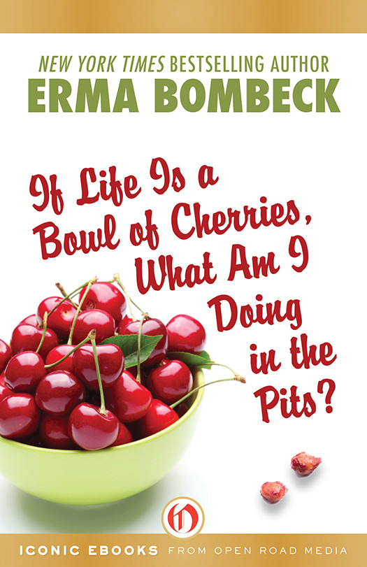 If Life Is A Bowl Of Cherries What Am I Doing In The Pits Erma Bombeck