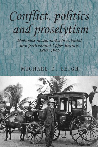 Conflict Politics And Proselytism Methodist Missionaries In Colonial And Postcolonial Burma 18871966 Michael D Leigh