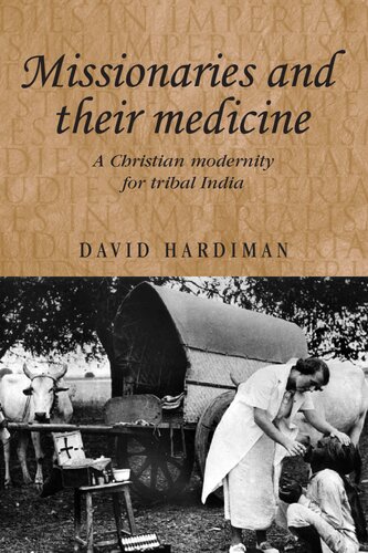 Missionaries And Their Medicine A Christian Modernity For Tribal India 1st Edition David Hardiman
