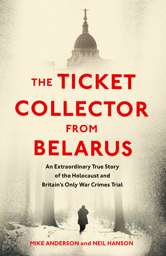 The Ticket Collector From Belarus An Extraordinary True Story Of Britains Only War Crimes Trial Mike Anderson