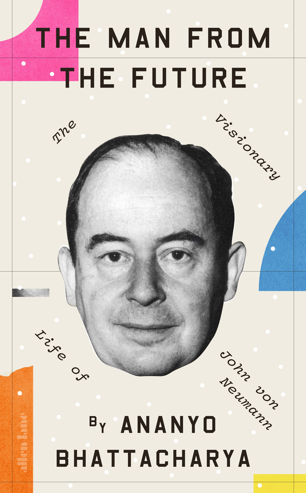 The Man From The Future The Visionary Life Of John Von Neumann Ananyo Bhattacharya