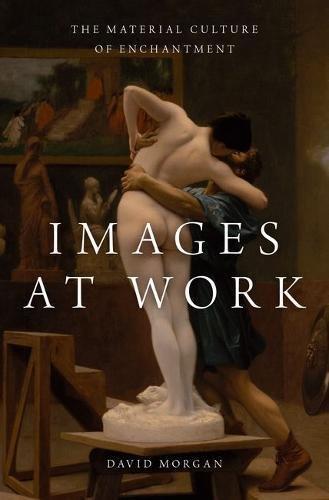 Images At Work The Material Culture Of Enchantment David Morgan