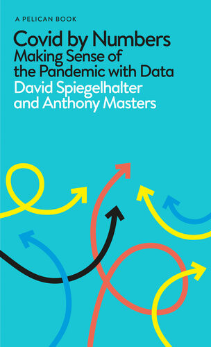 Covid By Numbers Making Sense Of The Pandemic With Data Pelican Books David Spiegelhalter