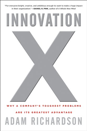 Innovation X Why A Companys Toughest Problems Are Its Greatest Advantage 1st Edition Adam Richardson