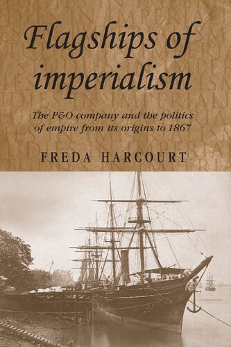 Flagships Of Imperialism The Po Company And The Politics Of Empire From Its Origins To 1867 Freda Harcourt