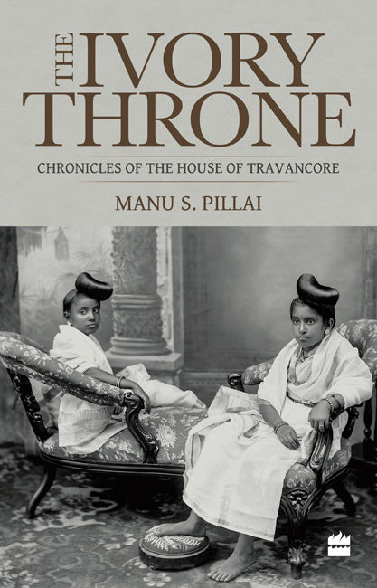 Ivory Throne Chronicles Of The House Of Travancore Manu S Pillai