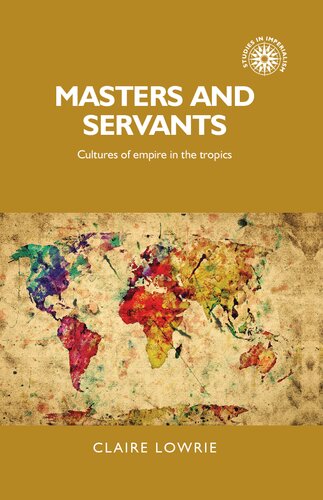 Masters And Servants Cultures Of Empire In The Tropics 1st Edition Claire Lowrie