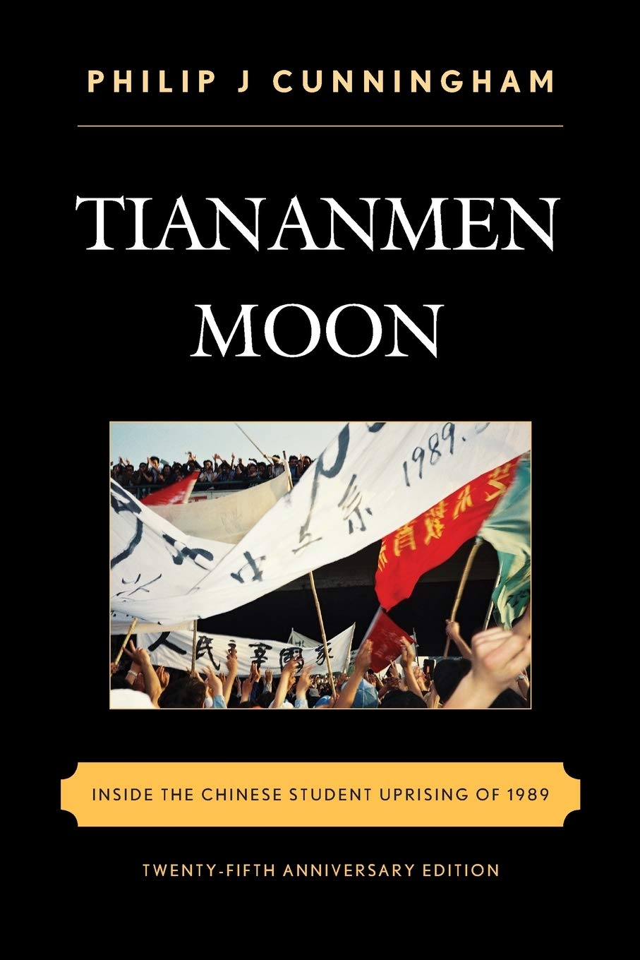 Tiananmen Moon Inside The Chinese Student Uprising Of 1989 Twentyfifth Anniversary Philip J Cunningham
