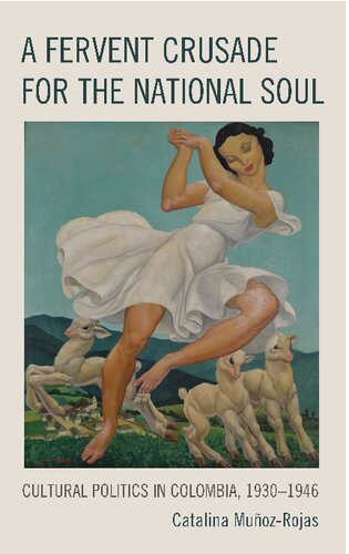 A Fervent Crusade For The National Soul Cultural Politics In Colombia 19301946 Catalina Muozrojas