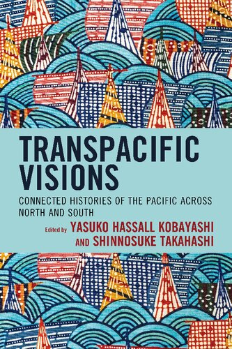 Transpacific Visions Connected Histories Of The Pacific Across North And South Yasuko Hassall Kobayashi Shinnosuke Takahashi