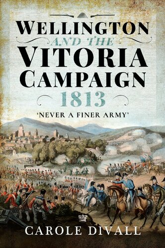 Wellington And The Vitoria Campaign 1813 Never A Finer Army Carole Divall