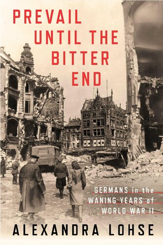 Prevail Until The Bitter End Germans In The Waning Years Of World War Ii Alexandra Lohse