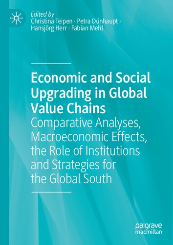 Economic And Social Upgrading In Global Value Chains Comparative Analyses Macroeconomic Effects The Role Of Institutions And Strategies For The Global South 1st Edition Christina Teipen
