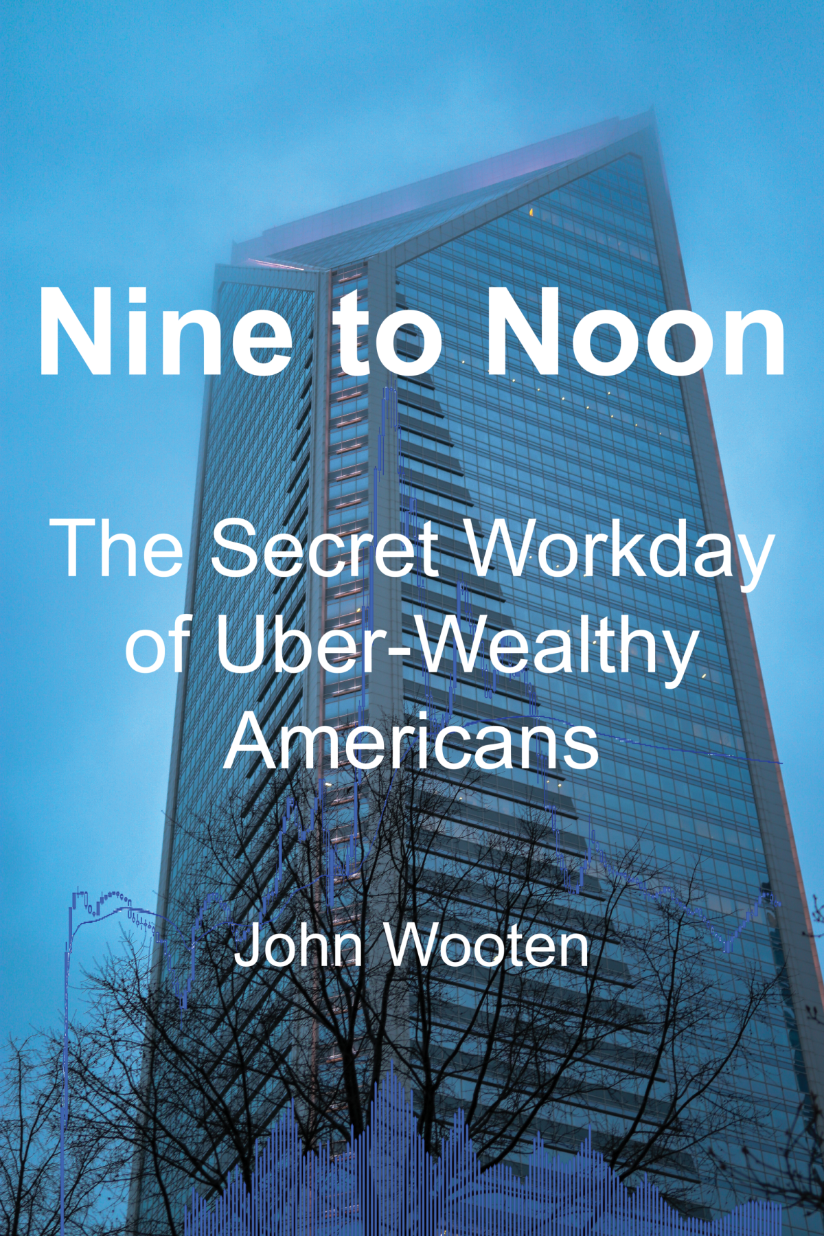 Nine To Noon The Secret Workday Of Uberwealthy Americans 2nd Edition John Wooten