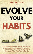 Evolve Your Habits Stop Selfsabotage Break Bad Habits Create Lasting Behavior Change Become Who You Want To Be Zoe Mckey