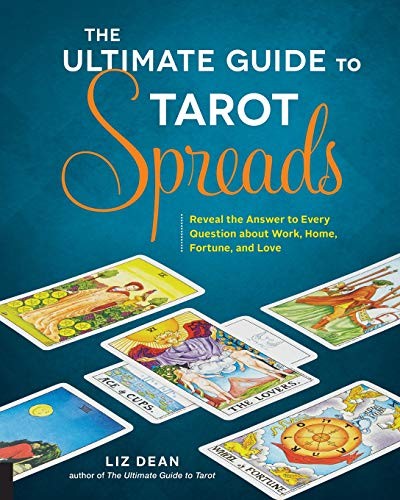 The Ultimate Guide To Tarot Spreads Reveal The Answer To Every Question About Work Home Fortune And Love Liz Dean