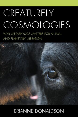 Creaturely Cosmologies Why Metaphysics Matters For Animal And Planetary Liberation Brianne Donaldson
