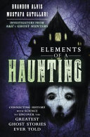 Elements Of A Haunting Connecting History With Science To Uncover The Greatest Ghost Stories Ever Told Brandon Alvis