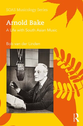 Arnold Bake A Life With South Asian Music 1st Edition Bob Van Der Linden