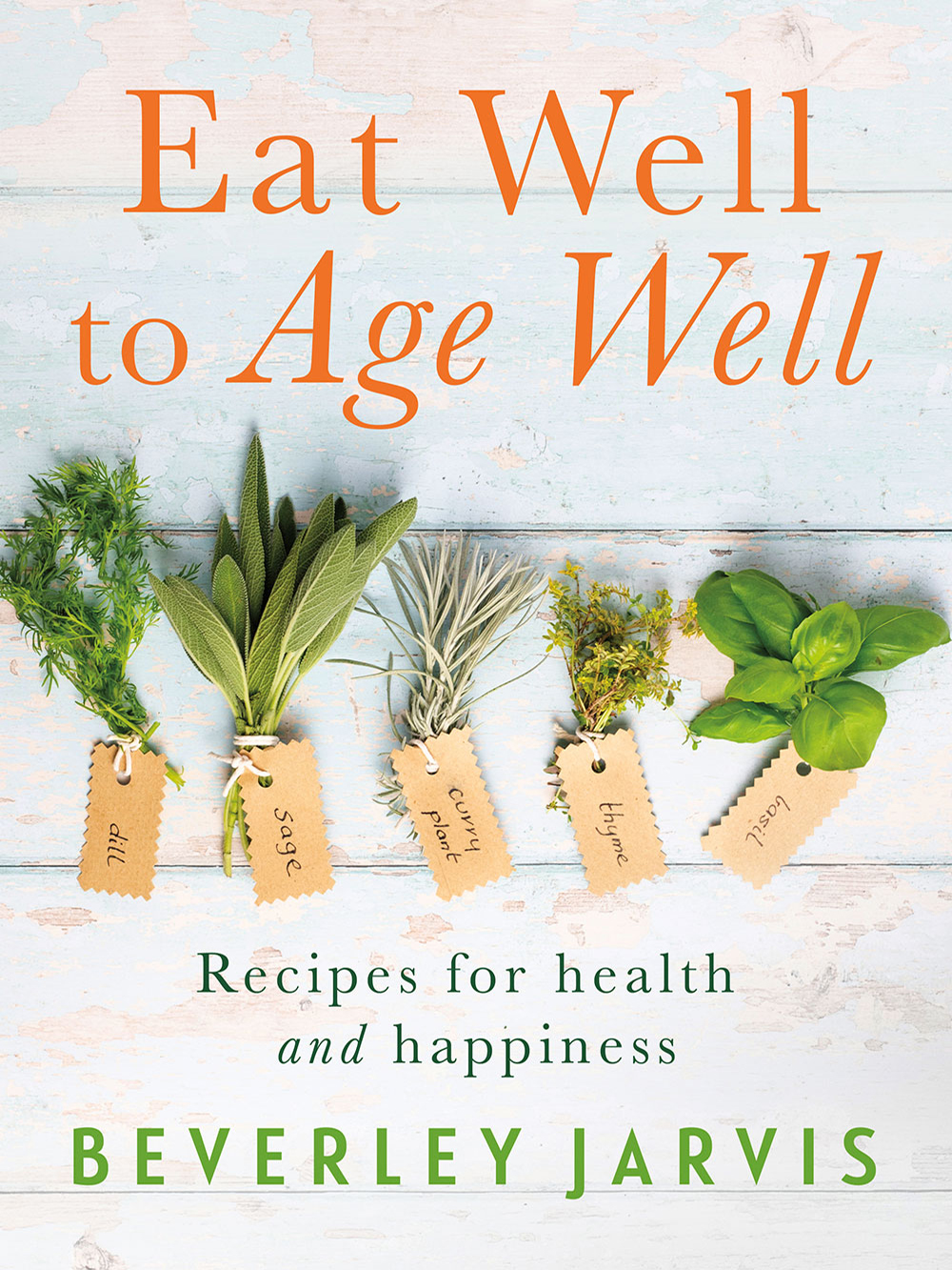 Eat Well To Age Well Recipes For Health And Happiness Beverley Jarvis