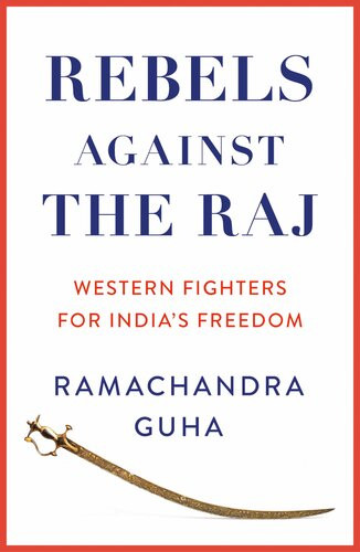 Rebels Against The Raj Western Fighters For Indias Freedom Ramachandra Guha