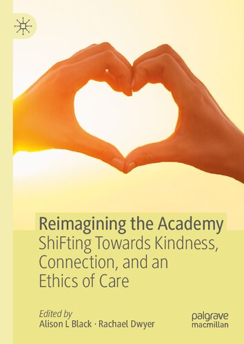 Reimagining The Academy Shifting Towards Kindness Connection And An Ethics Of Care Alison L Black Rachael Dwyer