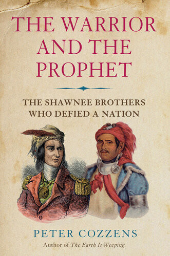 The Warrior And The Prophet The Shawnee Brothers Who Defied A Nation Peter Cozzens