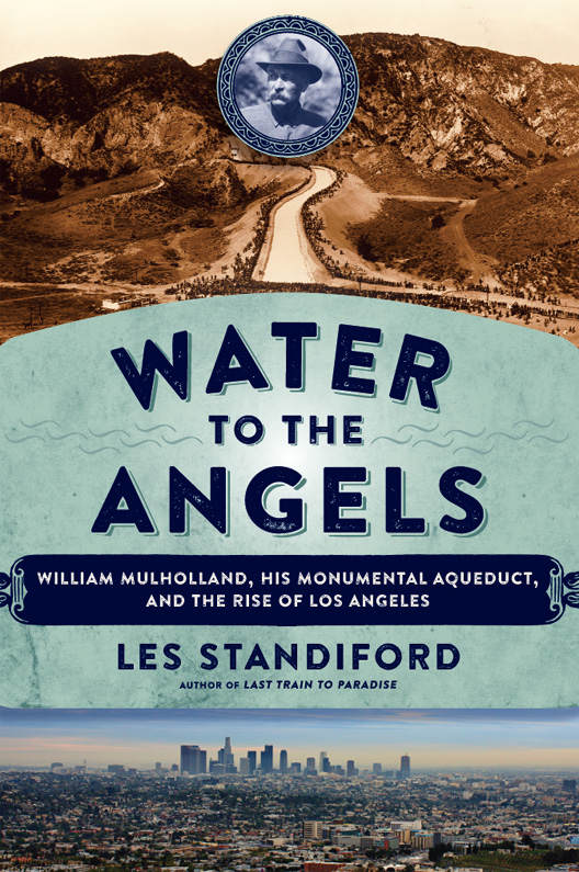 Water To The Angels William Mulholland His Monumental Aqueduct And The Rise Of Los Angeles Les Standiford