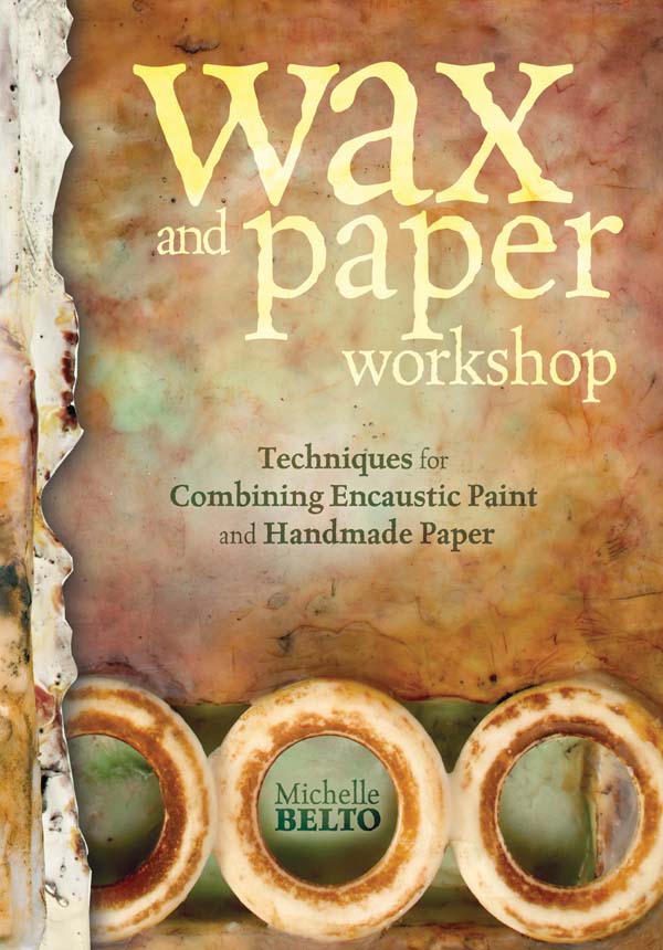 Wax And Paper Workshop Techniques For Combining Encaustic Paint And Handmade Paper Michelle Belto