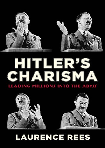 Hitlers Charisma Leading Millions Into The Abyss Illustrated Laurence Rees