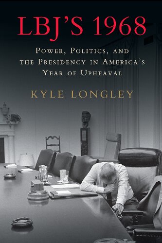 Lbjs 1968 Power Politics And The Presidency In Americas Year Of Upheaval Kyle Longley