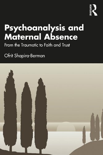 Psychoanalysis And Maternal Absence From The Traumatic To Faith And Trust Ofrit Shapiraberman