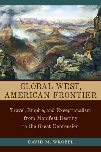 Global West American Frontier Travel Empire And Exceptionalism From Manifest Destiny To The Great Depression 1st Edition David M Wrobel