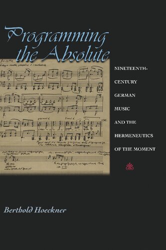 Programming The Absolute Nineteenthcentury German Music And The Hermeneutics Of The Moment Berthold Hoeckner