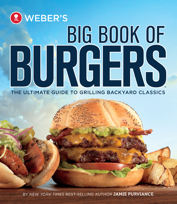 Webers Big Book Of Burgers The Ultimate Guide To Grilling Backyard Classics Jamie Purviance