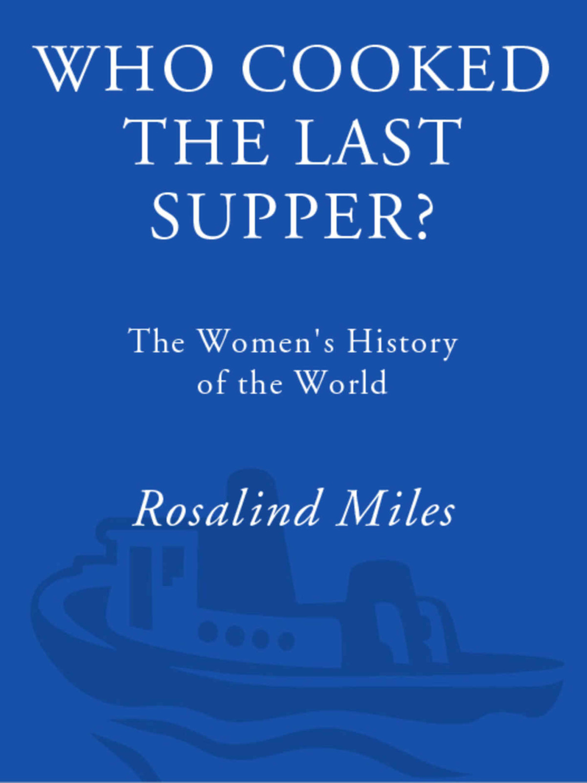 Who Cooked The Last Supper The Womens History Of The World Rosalind Miles