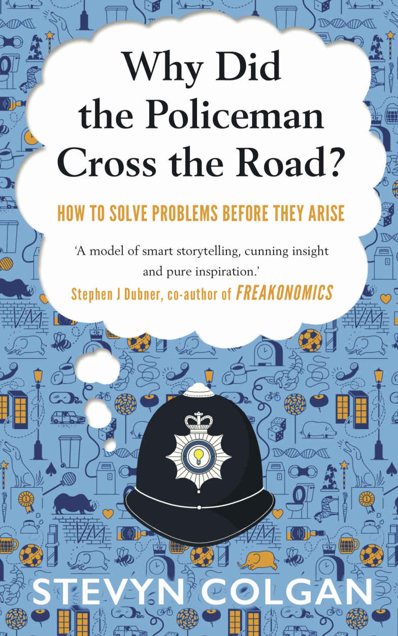 Why Did The Policeman Cross The Road How To Solve Problems Before They Arise Stevyn Colgan