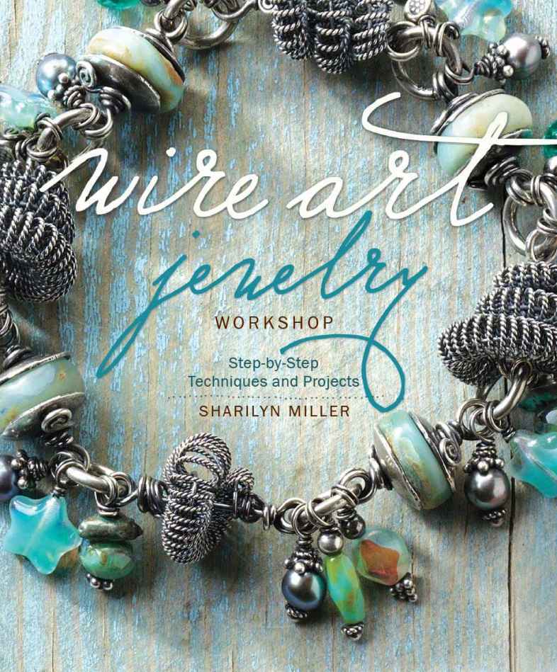 Wire Art Jewelry Workshop Stepbystep Techniques And Projects Sharilyn Miller